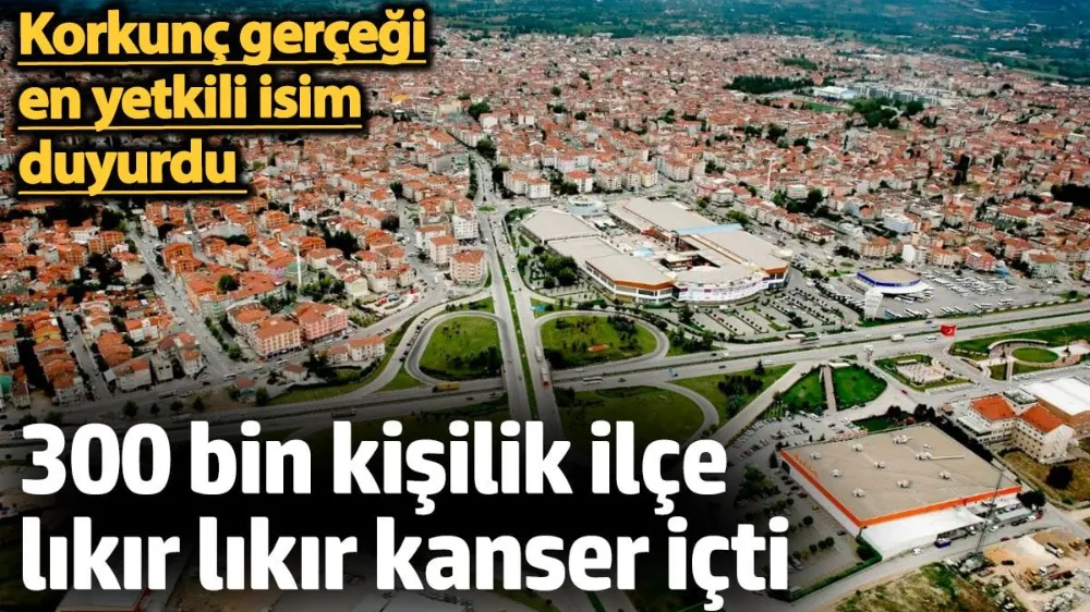 300 bin kişilik ilçe lıkır lıkır kanser içti.