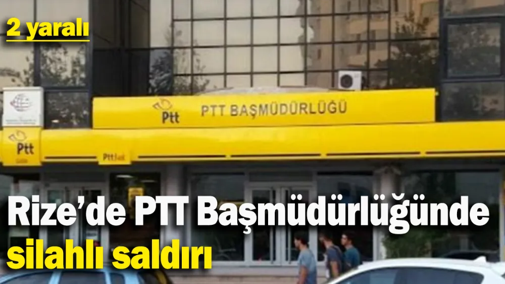 Rize’de PTT Başmüdürlüğünde silahlı saldırı :2 yaralı