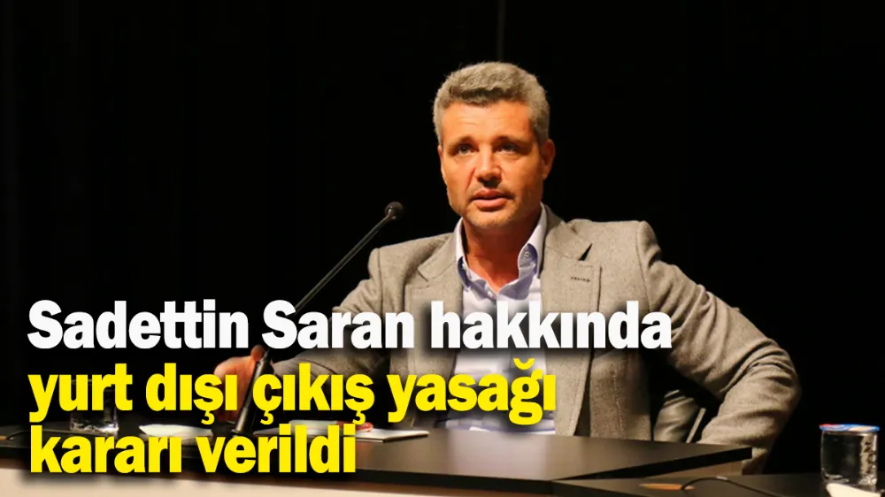 Sadettin Saran hakkında yurt dışı çıkış yasağı kararı verildi