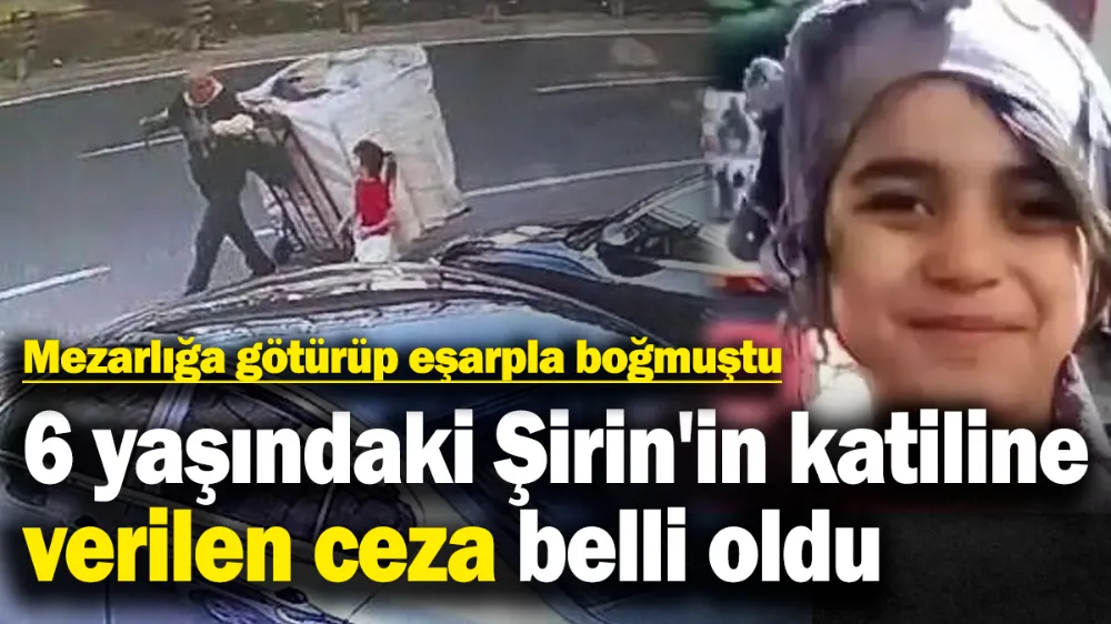 6 yaşındaki Şirin’i katleden caninin cezası belli oldu