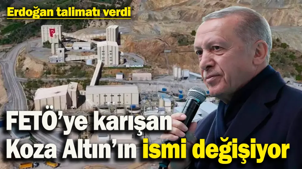  Erdoğan talimatı verdi: Koza Altın’ın adı değişiyor