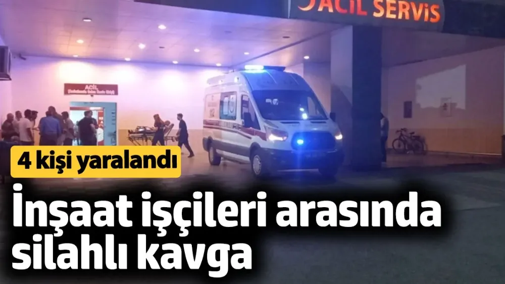 İnşaat işçileri arasında silahlı kavga: 4 yaralı