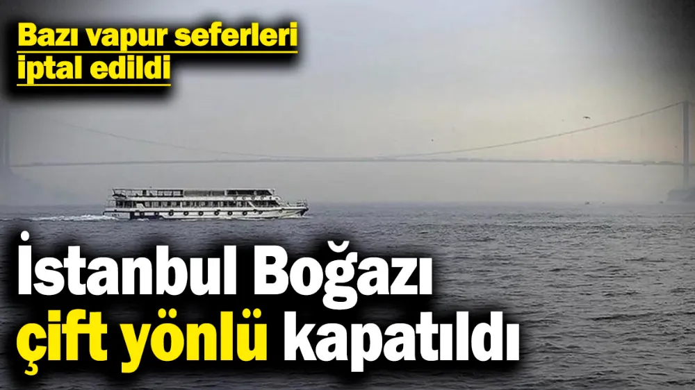 İstanbul Boğazı çift yönlü kapatıldı