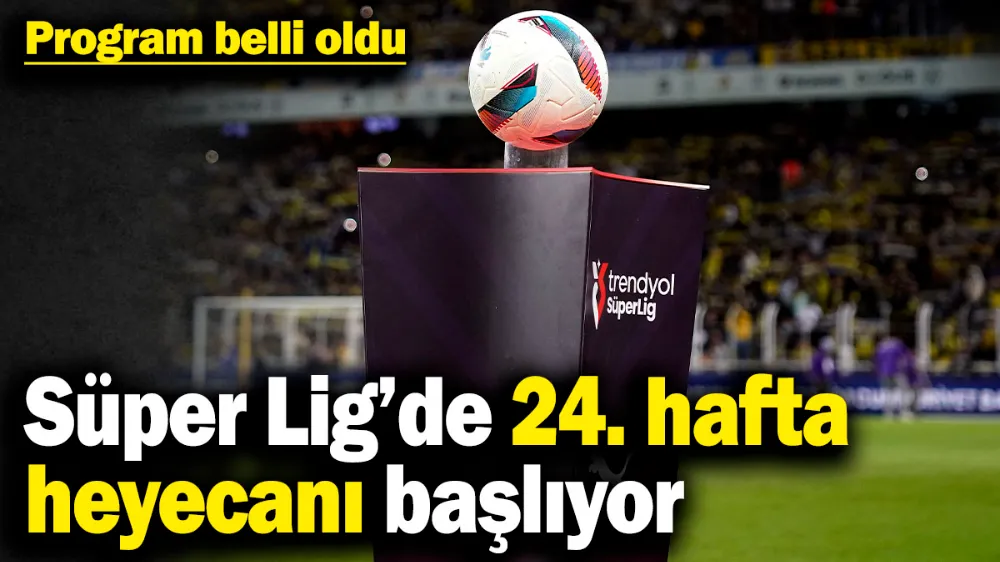 Süper Lig’de 24. hafta heyecanı başlıyor