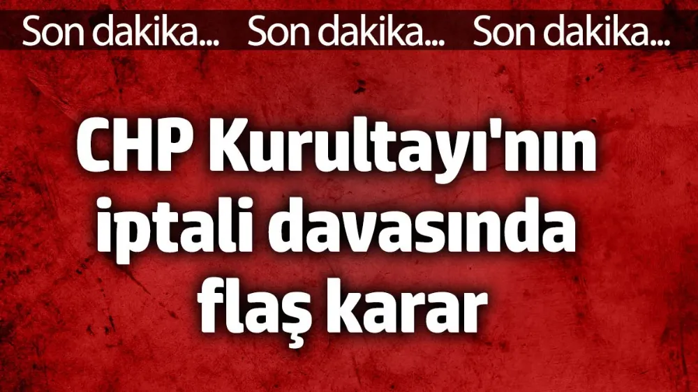 CHP Kurultayının iptali davasında flaş karar