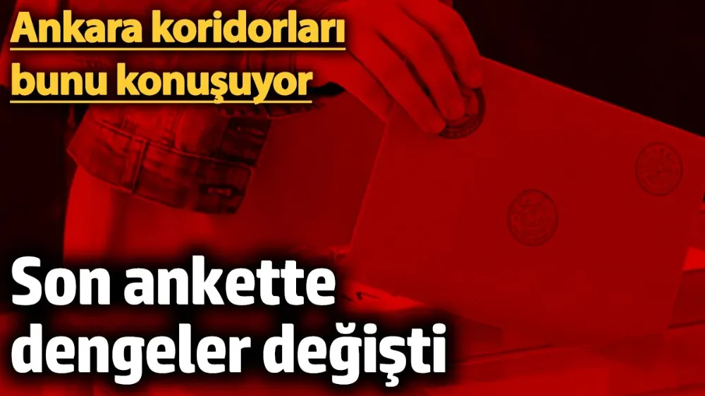 Son ankette dengeler değişti! 