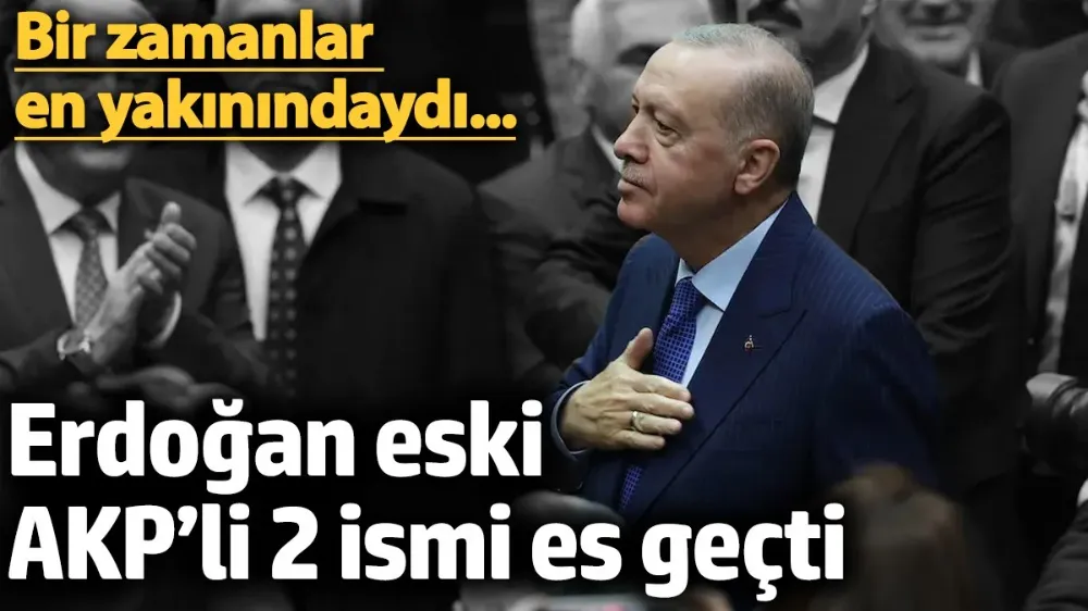 Erdoğan eski AKP’li 2 ismi es geçti! 