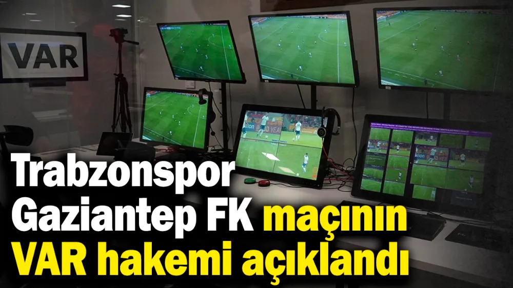 Trabzonspor-Gaziantep FK maçının VAR hakemi açıklandı