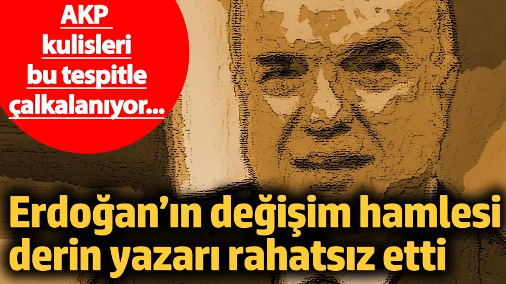 Erdoğan’ın değişim hamlesi derin yazarı rahatsız etti! 