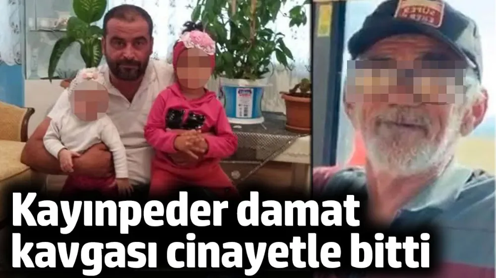 Kayınpeder damat kavgası cinayetle bitti