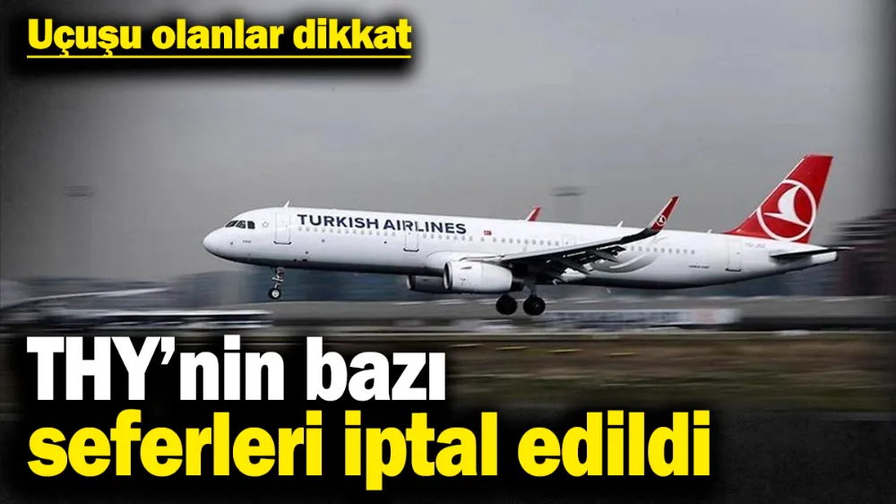 Uçuşu olanlar dikkat! THY’nin bu seferleri iptal edildi