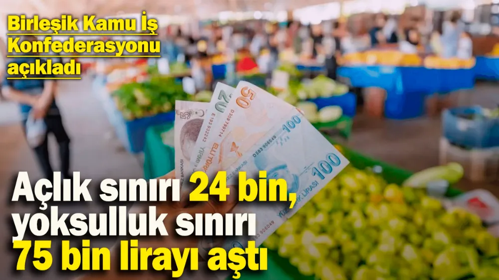 Açlık sınırı 24 bin, yoksulluk sınırı 75 bin lirayı aştı