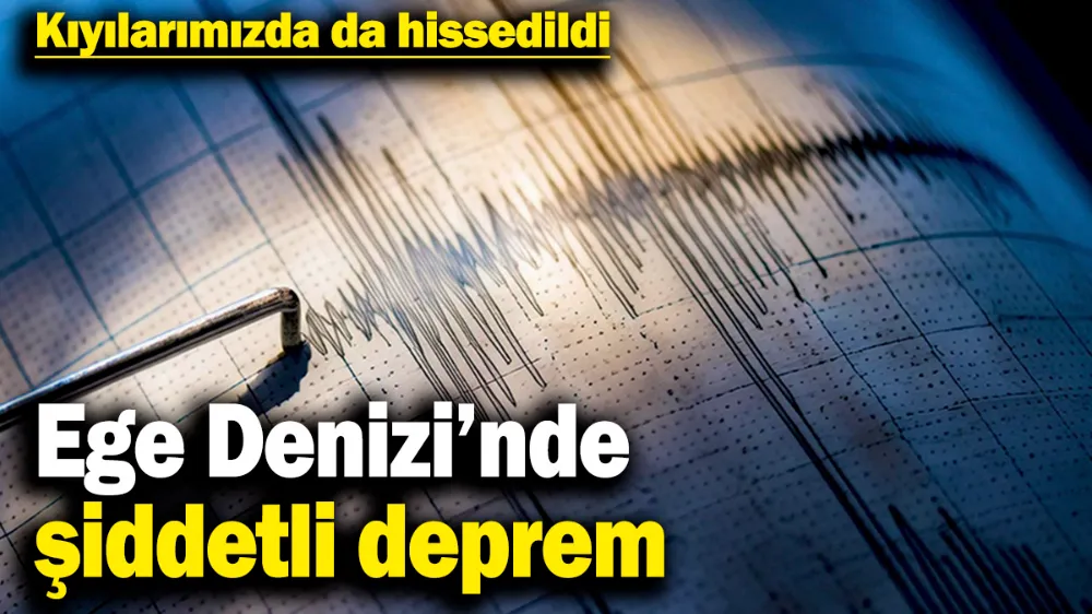 Ege Denizi’nde şiddetli deprem! 