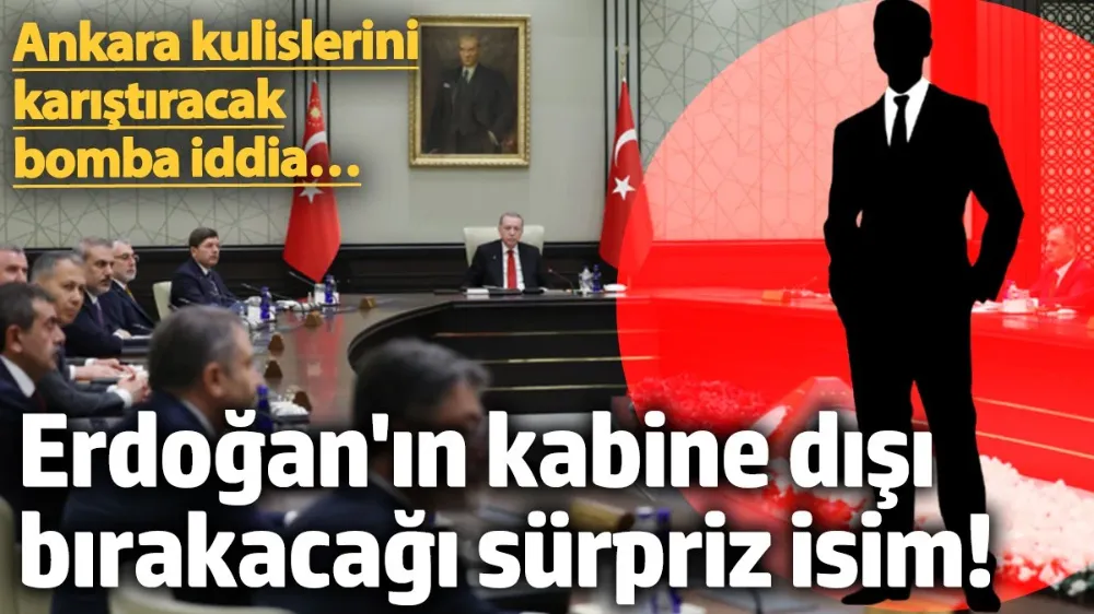 Erdoğan’ın kabine dışı bırakacağı sürpriz isim! 