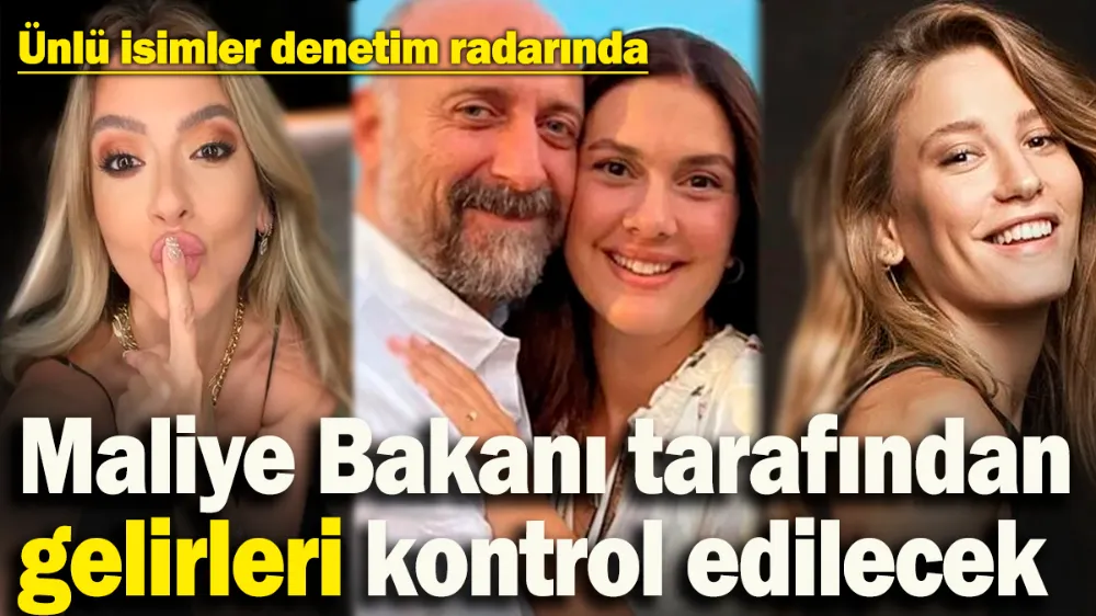 Ünlü isimlerin gelirleri Bakanlık tarafından kontrol edilecek! 