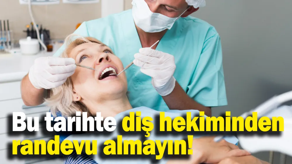 Bu tarihte diş hekiminden randevu almayın!