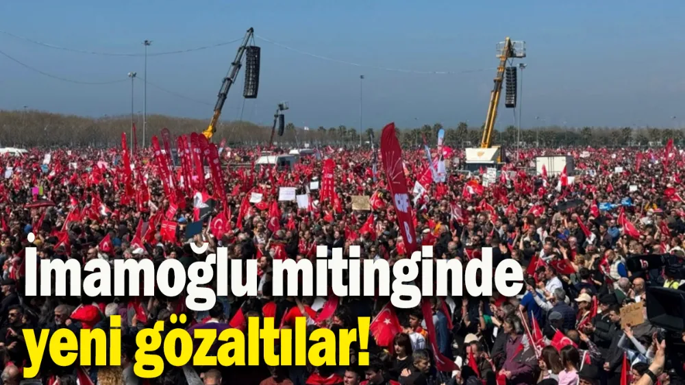 İmamoğlu mitinginde yeni gözaltılar!