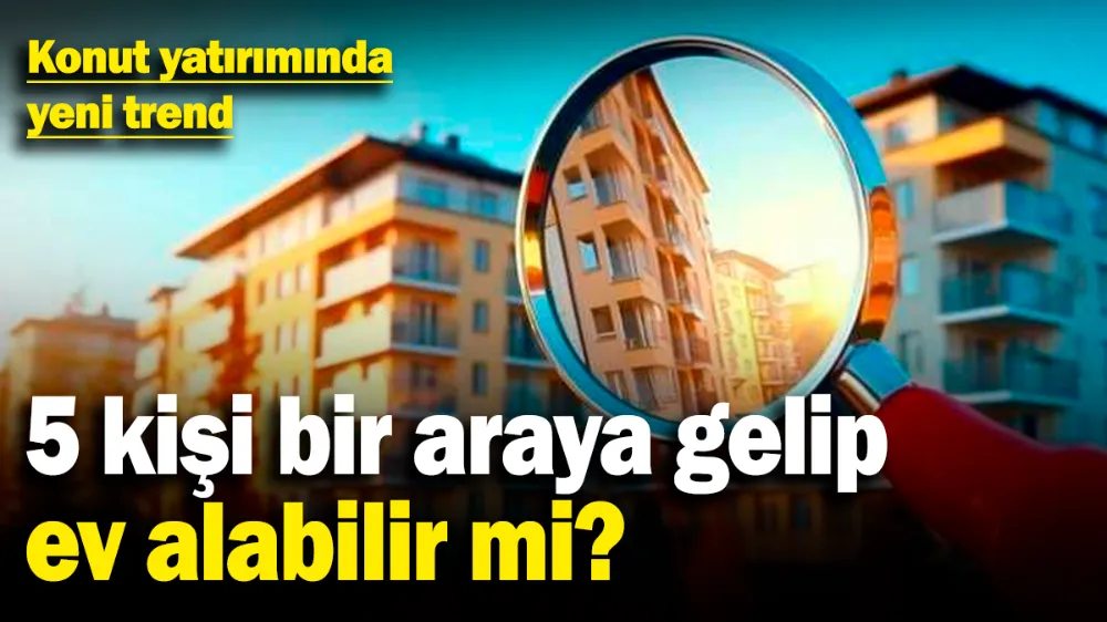  5 kişi bir araya gelip ev alabilir mi?