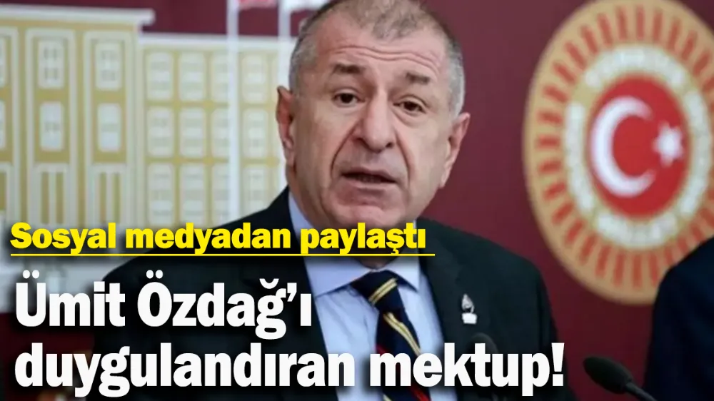 Ümit Özdağ’ı duygulandıran mektup