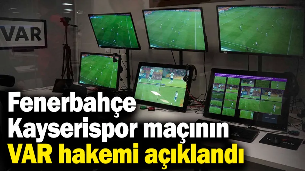 Fenerbahçe - Kayserispor maçının VAR hakemi açıklandı