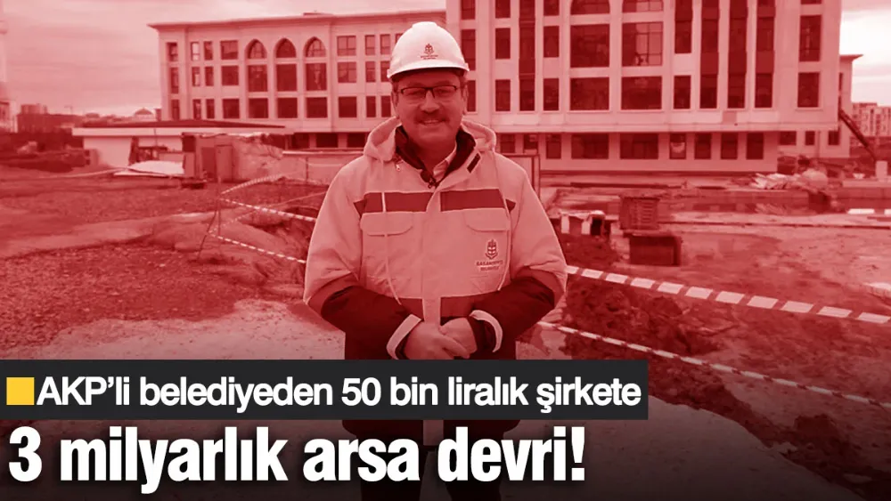 AKP’li belediyeden 50 bin liralık şirkete 3 milyarlık arsa devri