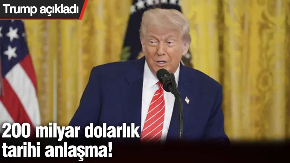 200 milyar dolarlık tarihi anlaşma!