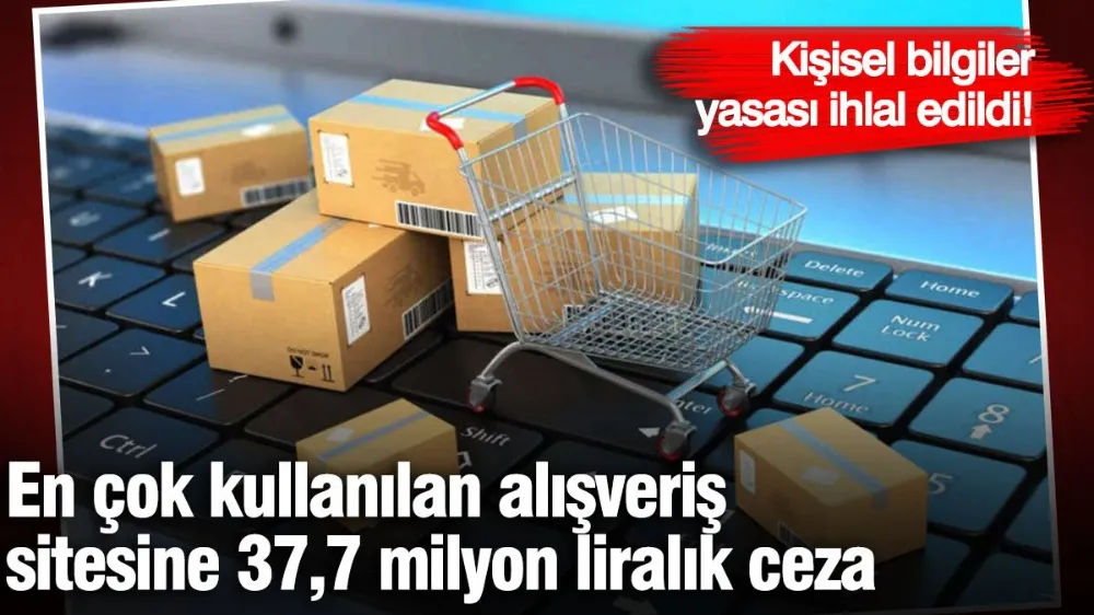 En çok kullanılan alışveriş sitesine 37,7 milyon liralık ceza