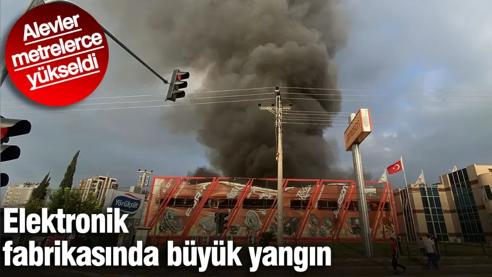 Elektronik fabrikasında büyük yangın! 