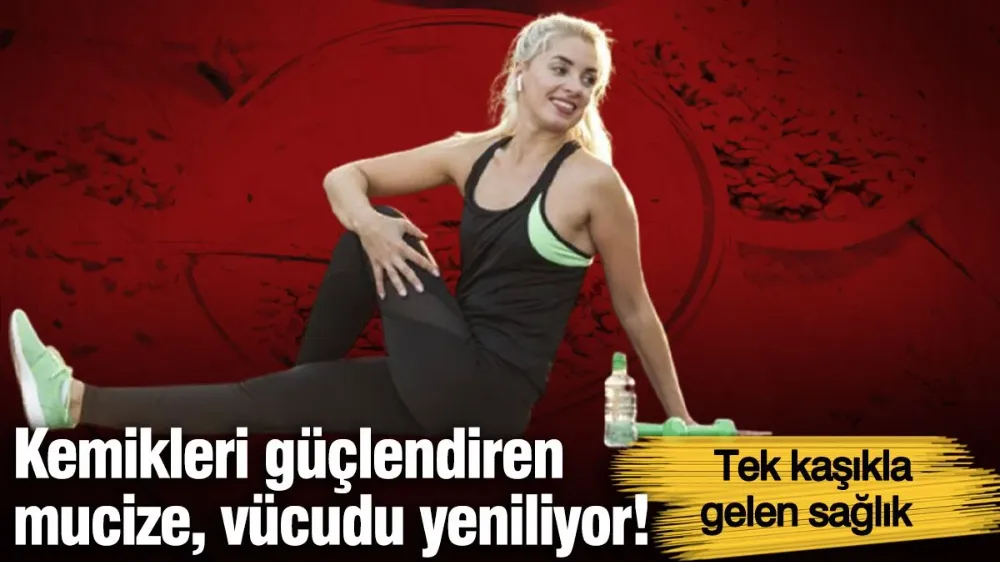 Kemikleri güçlendiren mucize, vücudu yeniliyor! 