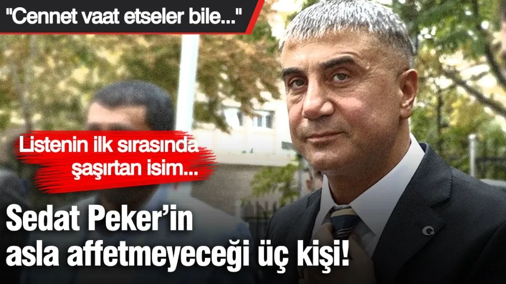 Sedat Peker’in asla affetmeyeceği üç kişi! 