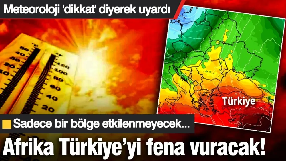 Meteoroloji ‘dikkat’ diyerek uyardı: Afrika Türkiye’yi fena vuracak! 