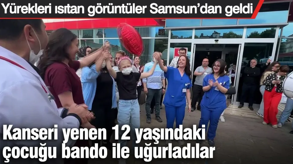 Kanseri yenen 12 yaşındaki çocuğu bando ile uğurladılar