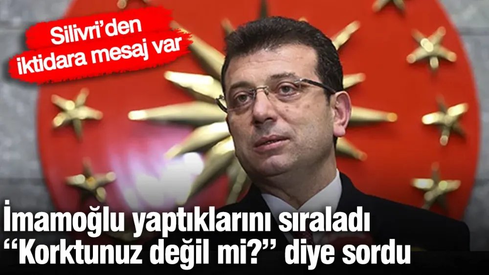 İmamoğlu yaptıklarını sıraladı, iktidara “Korktunuz değil mi?” diye sordu