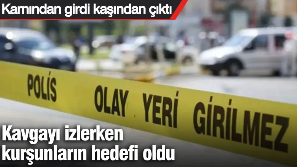 Kavgayı izlerken kurşunların hedefi oldu: Karnından girdi kaşından çıktı