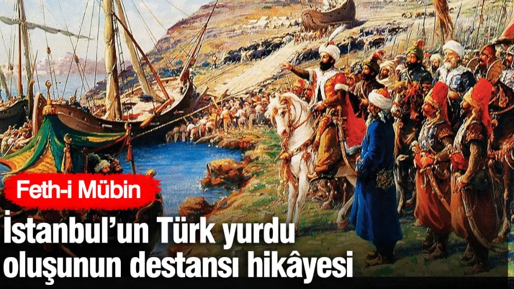 İstanbul’un Türk yurdu oluşunun destansı hikâyesi! Feth-i Mübin