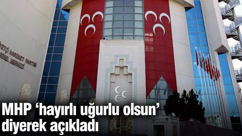 MHP ‘hayırlı uğurlu olsun’ diyerek açıkladı