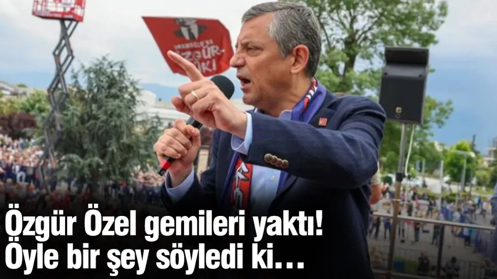 Özgür Özel gemileri yaktı! 