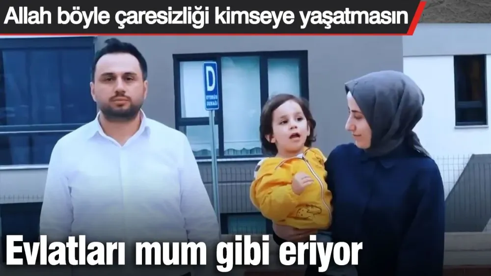 Allah böyle çaresizliği kimseye yaşatmasın