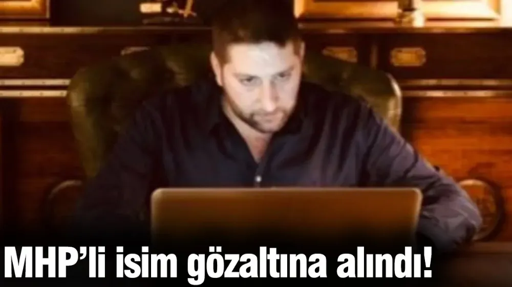 MHP’li isim gözaltına alındı!