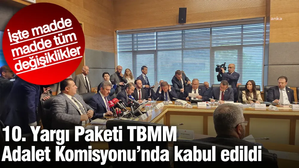 10. Yargı Paketi TBMM Adalet Komisyonu’nda kabul edildi! 