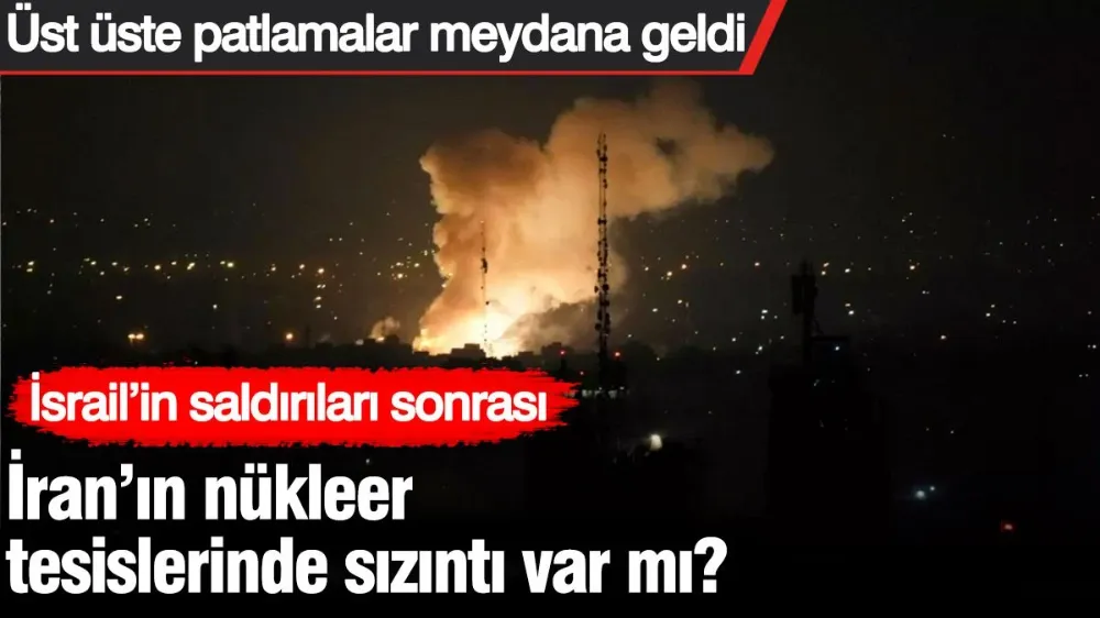 İsrail’in saldırıları sonrası İran’ın nükleer tesislerinde sızıntı var mı? 