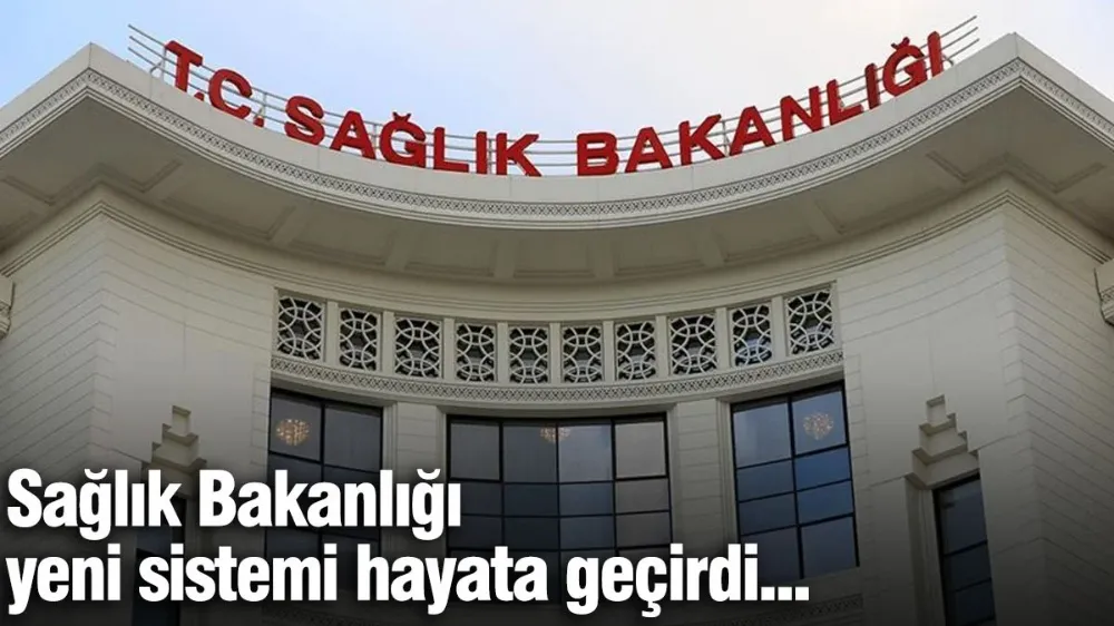 Sağlık Bakanlığı yeni sistemi hayata geçirdi