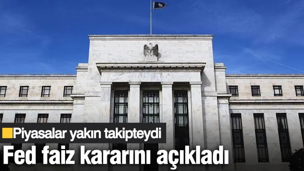Fed faiz kararını açıkladı! Piyasalar yakın takipteydi