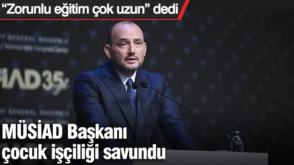 MÜSİAD Başkanı çocuk işçiliği savundu