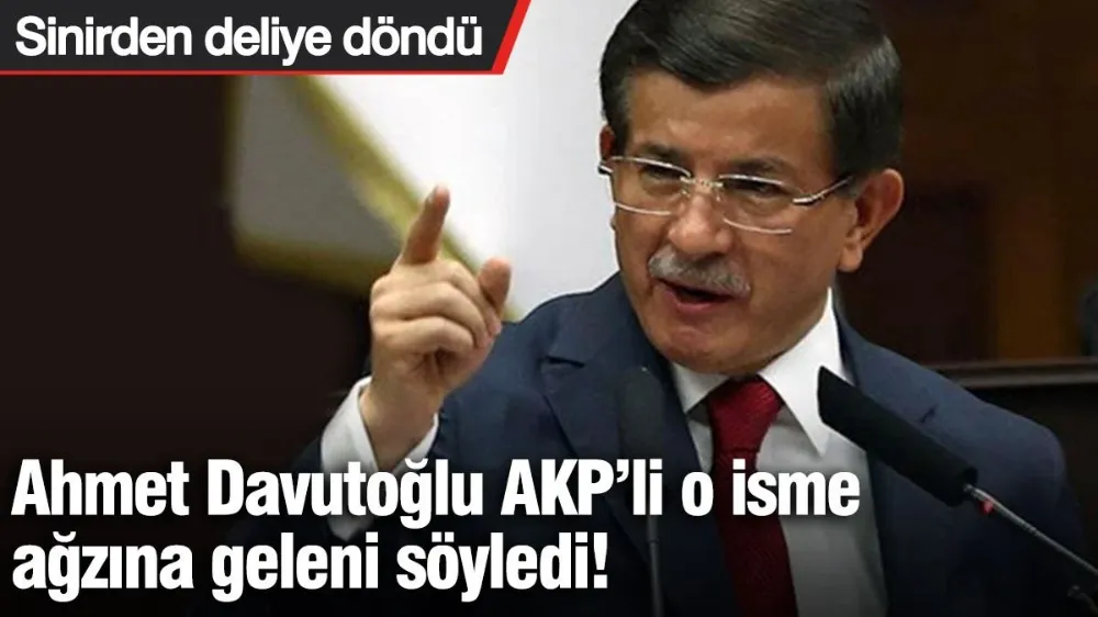 Ahmet Davutoğlu AKP’li o isme ağzına geleni söyledi! 