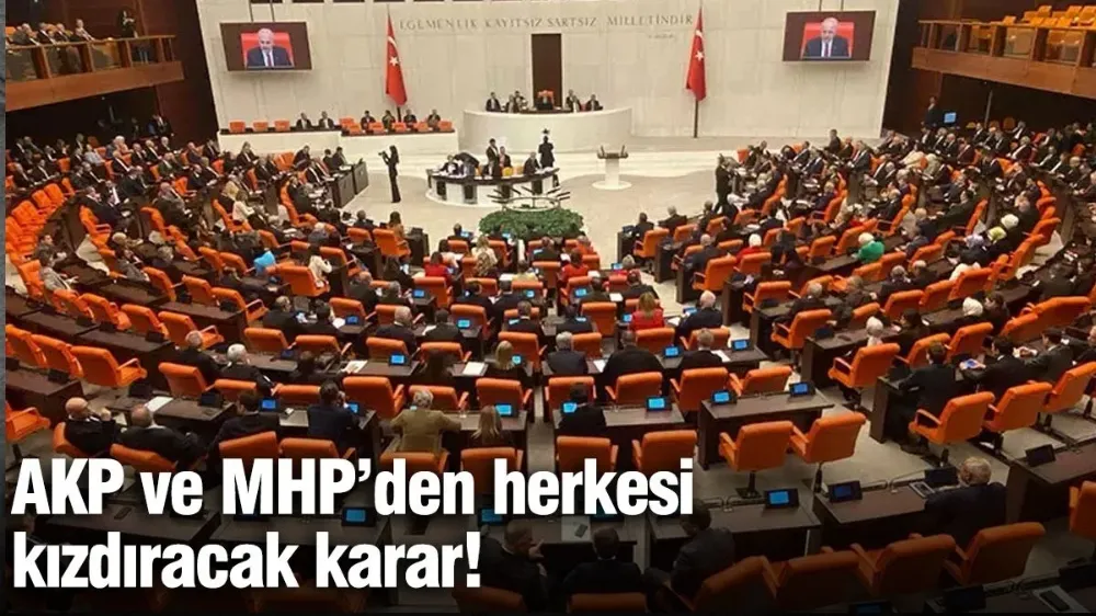 AKP ve MHP’den herkesi kızdıracak karar!