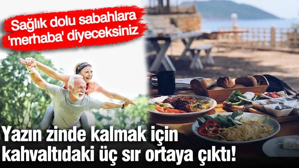 Yazın zinde kalmak için kahvaltıdaki üç sır ortaya çıktı! 