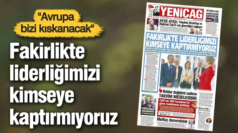 Yeniçağ Gazetesi: Fakirlikte liderliğimizi kimseye kaptırmıyoruz