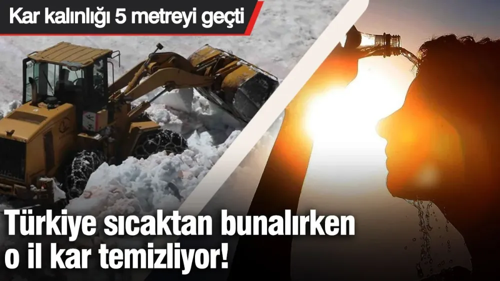 Türkiye sıcaktan bunalırken, o il kar temizliyor! 