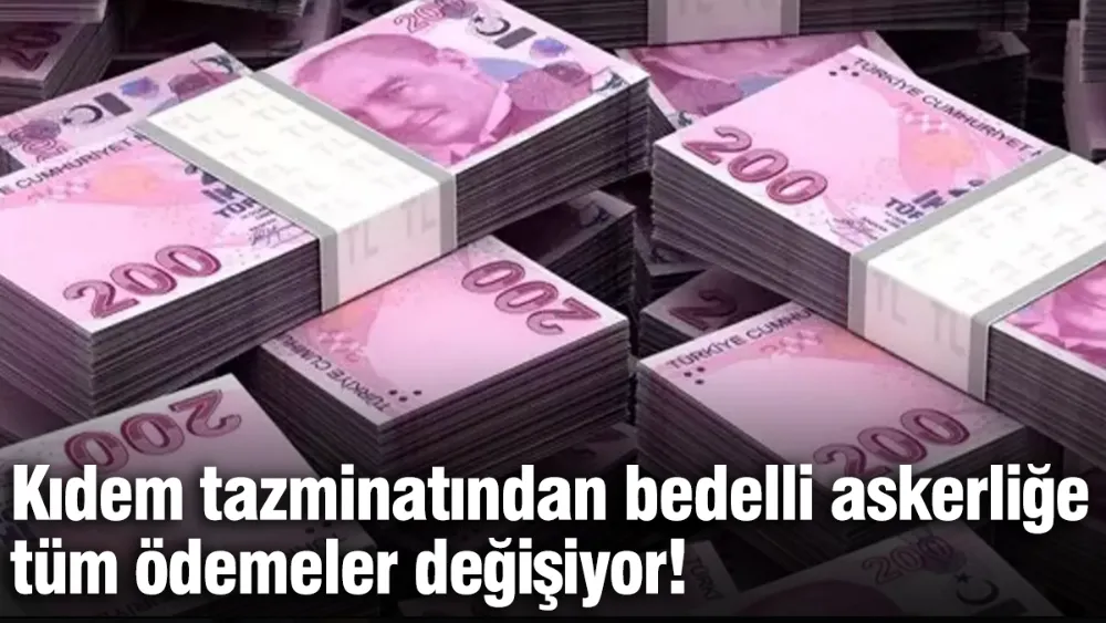 Kıdem tazminatından bedelli askerliğe tüm ödemeler değişiyor!